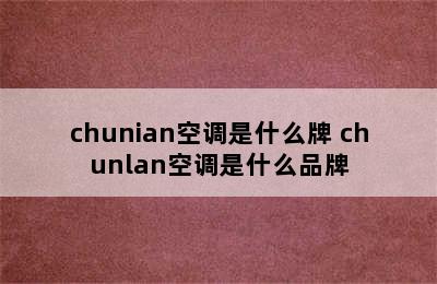 chunian空调是什么牌 chunlan空调是什么品牌